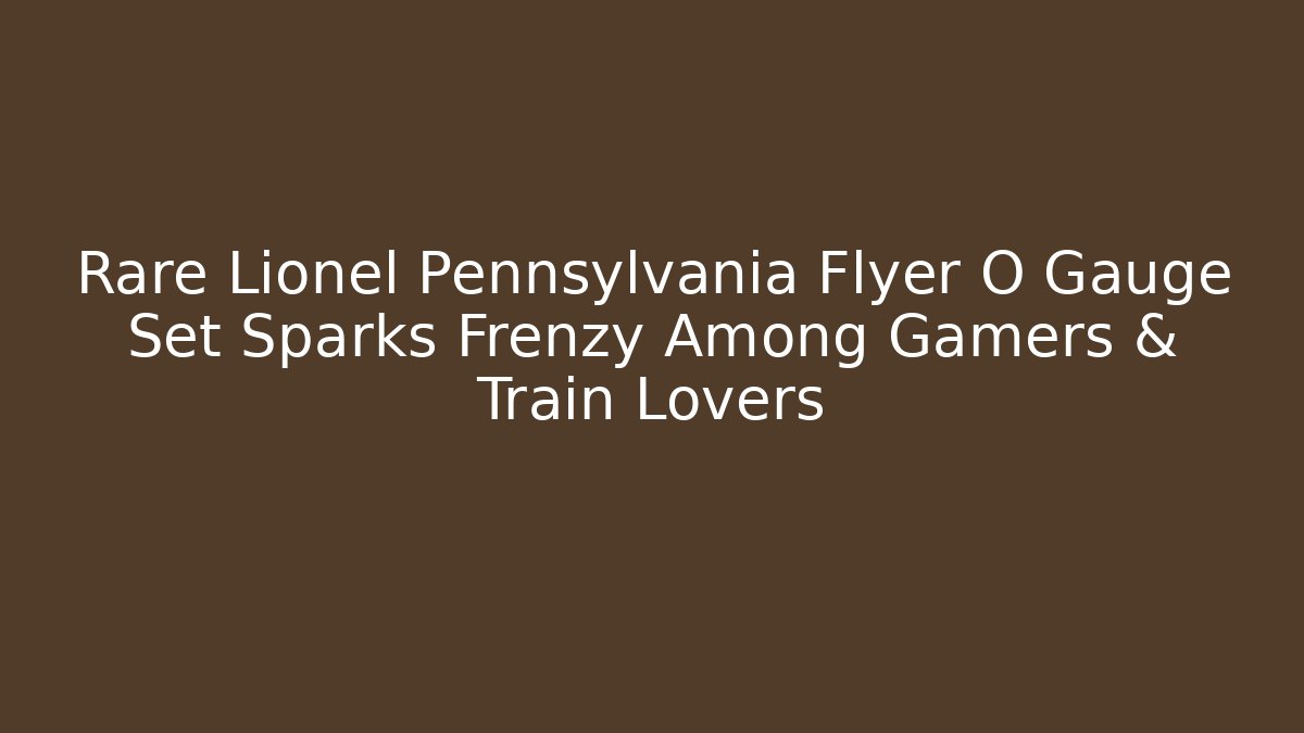 Rare Lionel Pennsylvania Flyer O Gauge Set Sparks Frenzy Among Gamers & Train Lovers