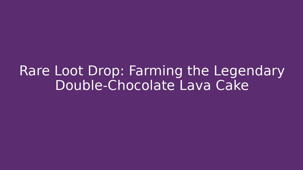 Rare Loot Drop: Farming the Legendary Double-Chocolate Lava Cake