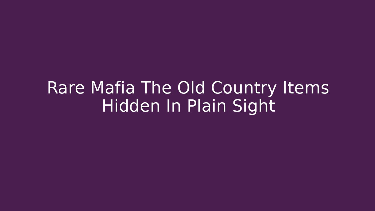 Rare Mafia The Old Country Items Hidden In Plain Sight