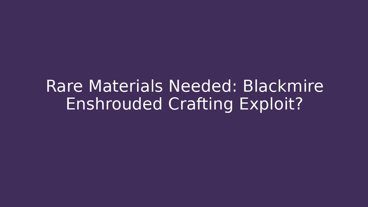 Rare Materials Needed: Blackmire Enshrouded Crafting Exploit?