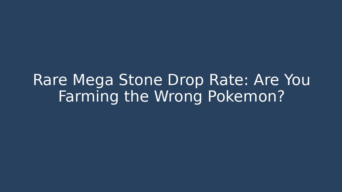 Rare Mega Stone Drop Rate: Are You Farming the Wrong Pokemon?