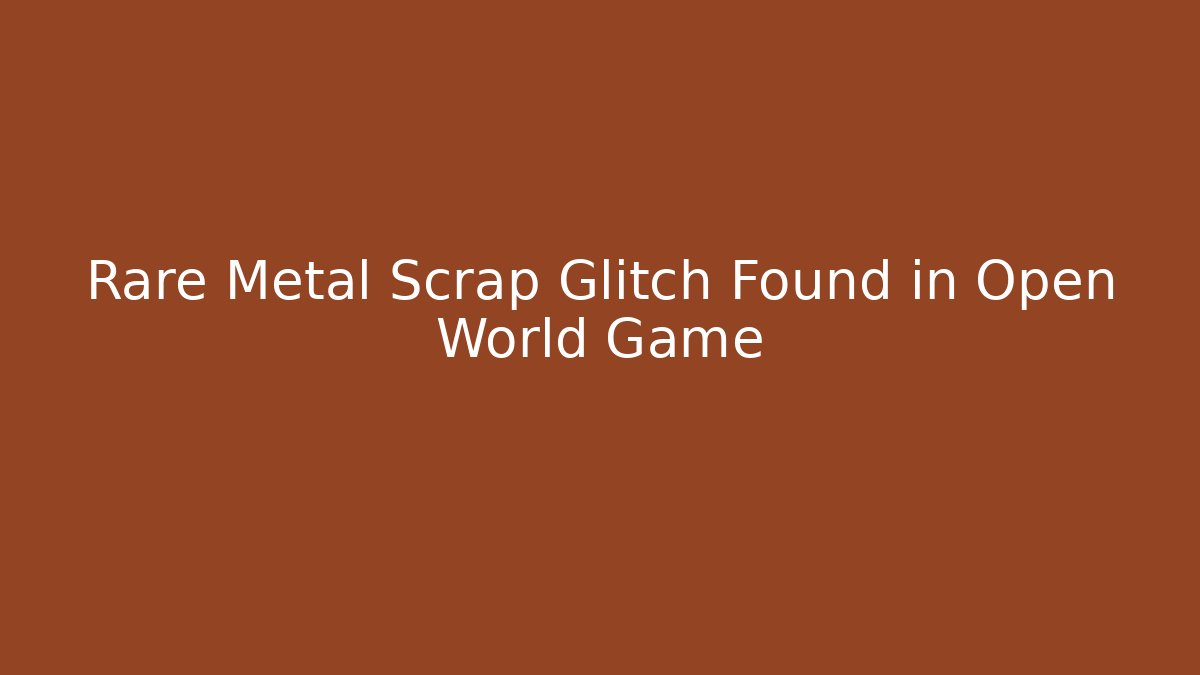 Rare Metal Scrap Glitch Found in Open World Game