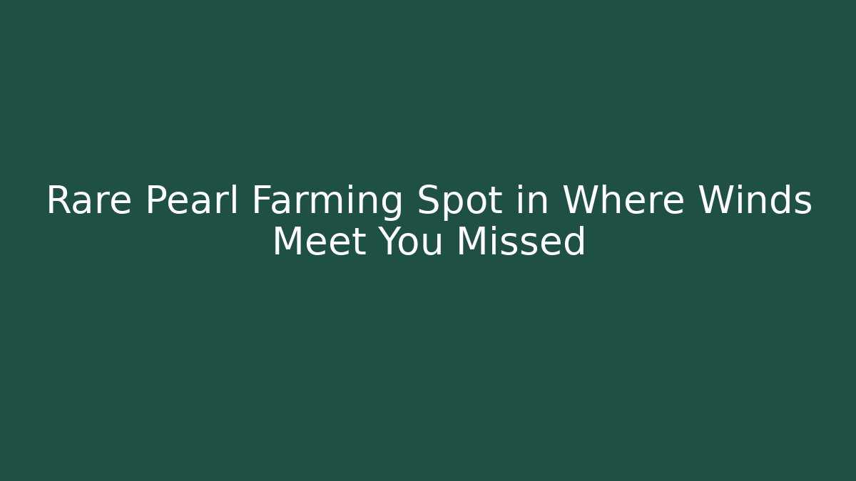 Rare Pearl Farming Spot in Where Winds Meet You Missed