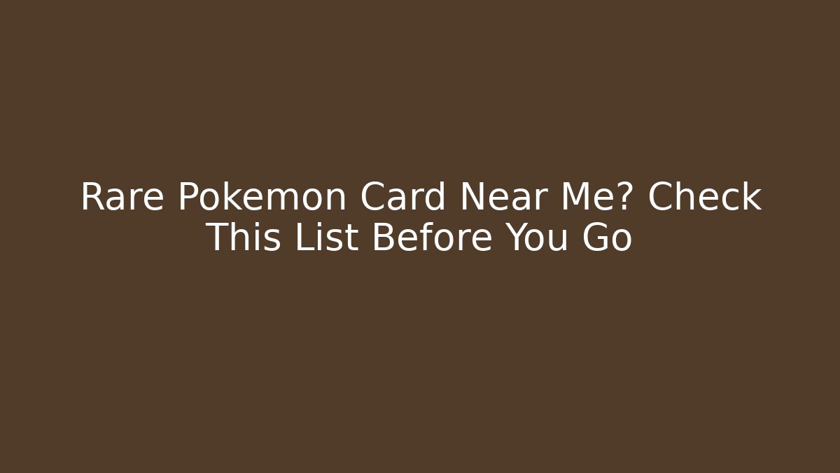 Rare Pokémon Card Near Me? Check This List Before You Go