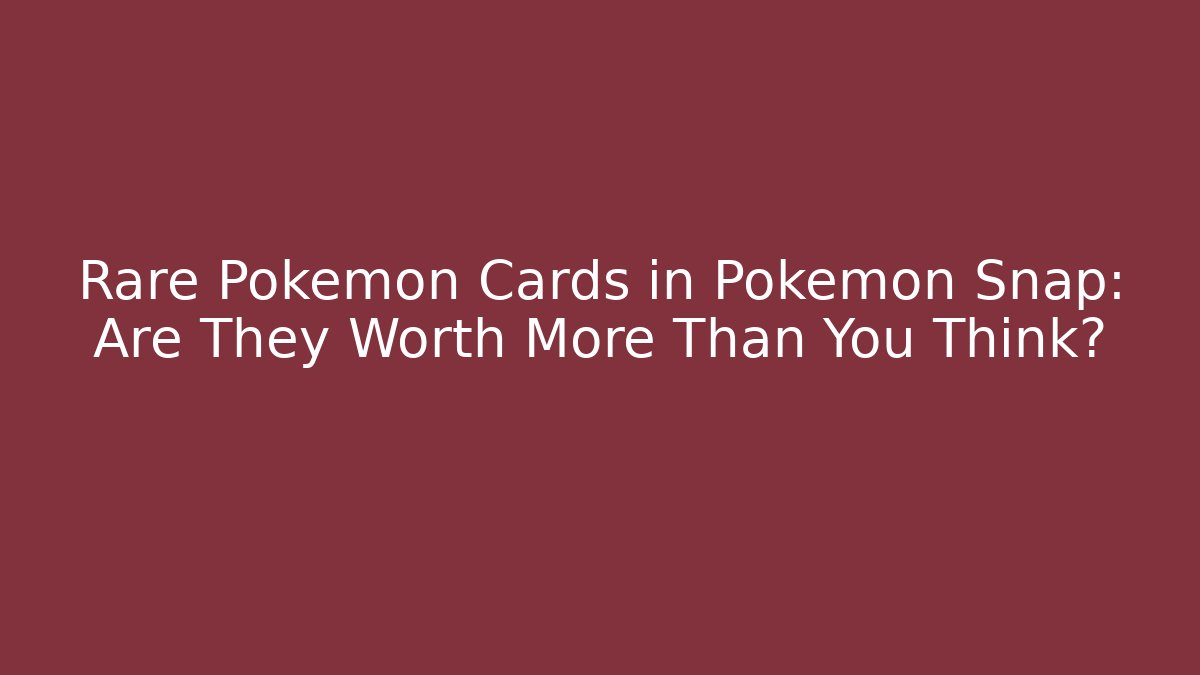 Rare Pokémon Cards in Pokémon Snap: Are They Worth More Than You Think?
