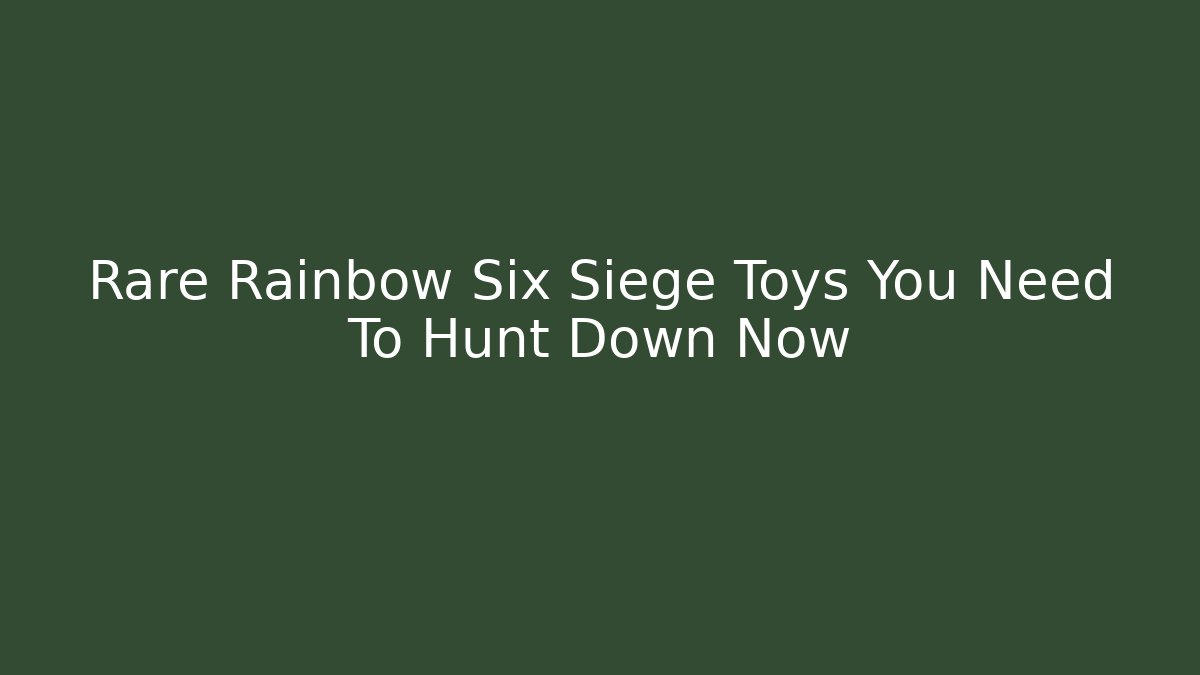 Rare Rainbow Six Siege Toys You Need To Hunt Down Now