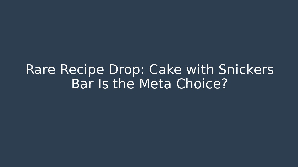 Rare Recipe Drop: Cake with Snickers Bar Is the Meta Choice?