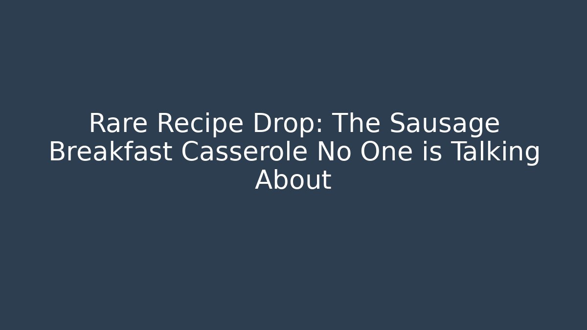 Rare Recipe Drop: The Sausage Breakfast Casserole No One is Talking About