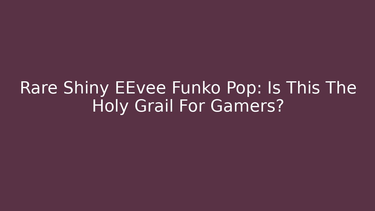 Rare Shiny EEvee Funko Pop: Is This The Holy Grail For Gamers?