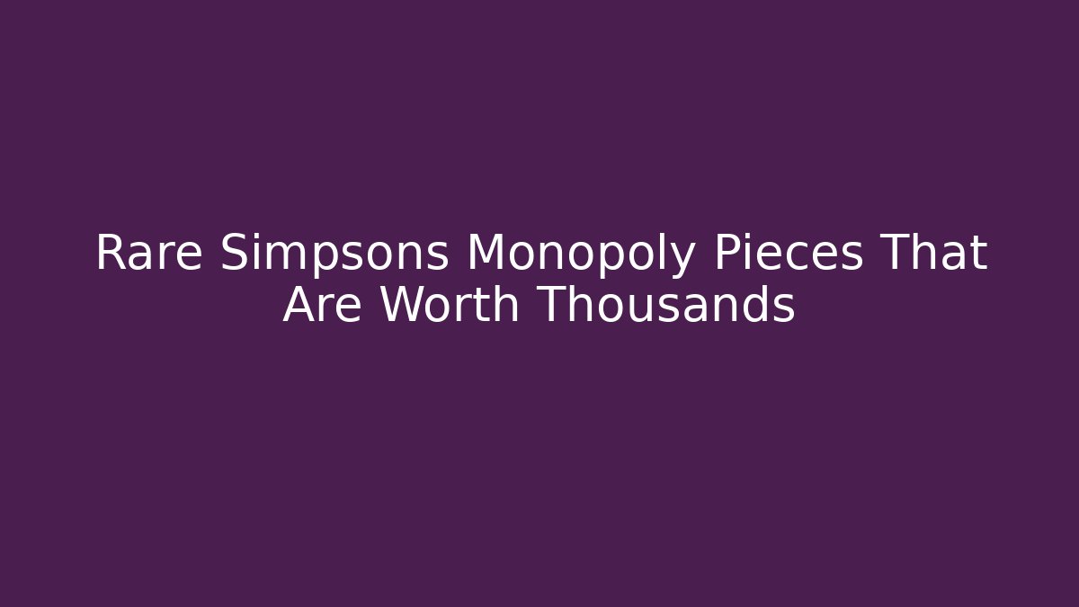 Rare Simpsons Monopoly Pieces That Are Worth Thousands