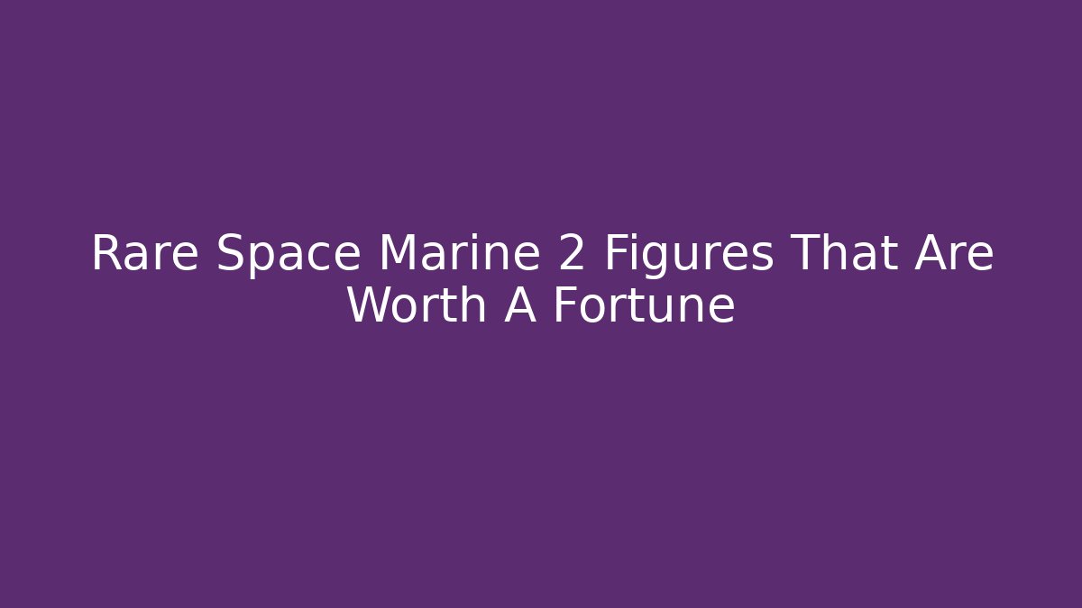 Rare Space Marine 2 Figures That Are Worth A Fortune