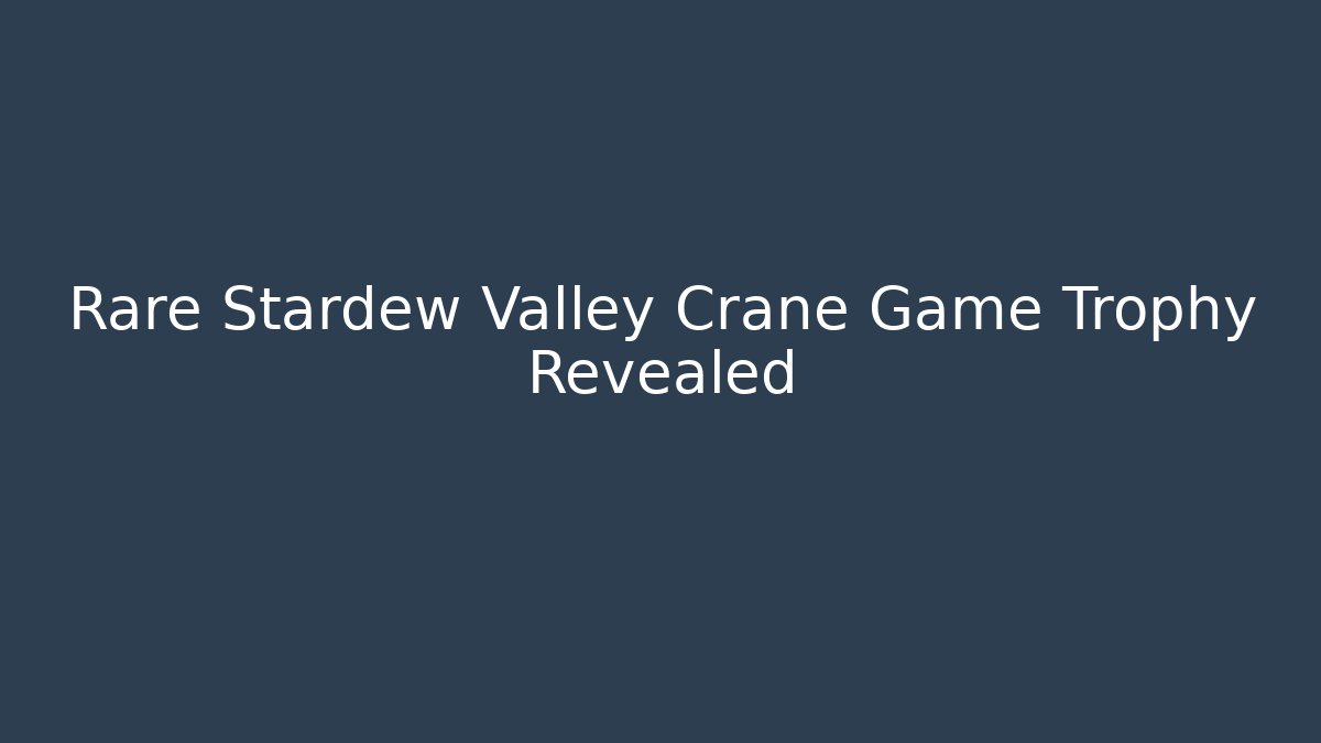 Rare Stardew Valley Crane Game Trophy Revealed - Vintage E-Juice