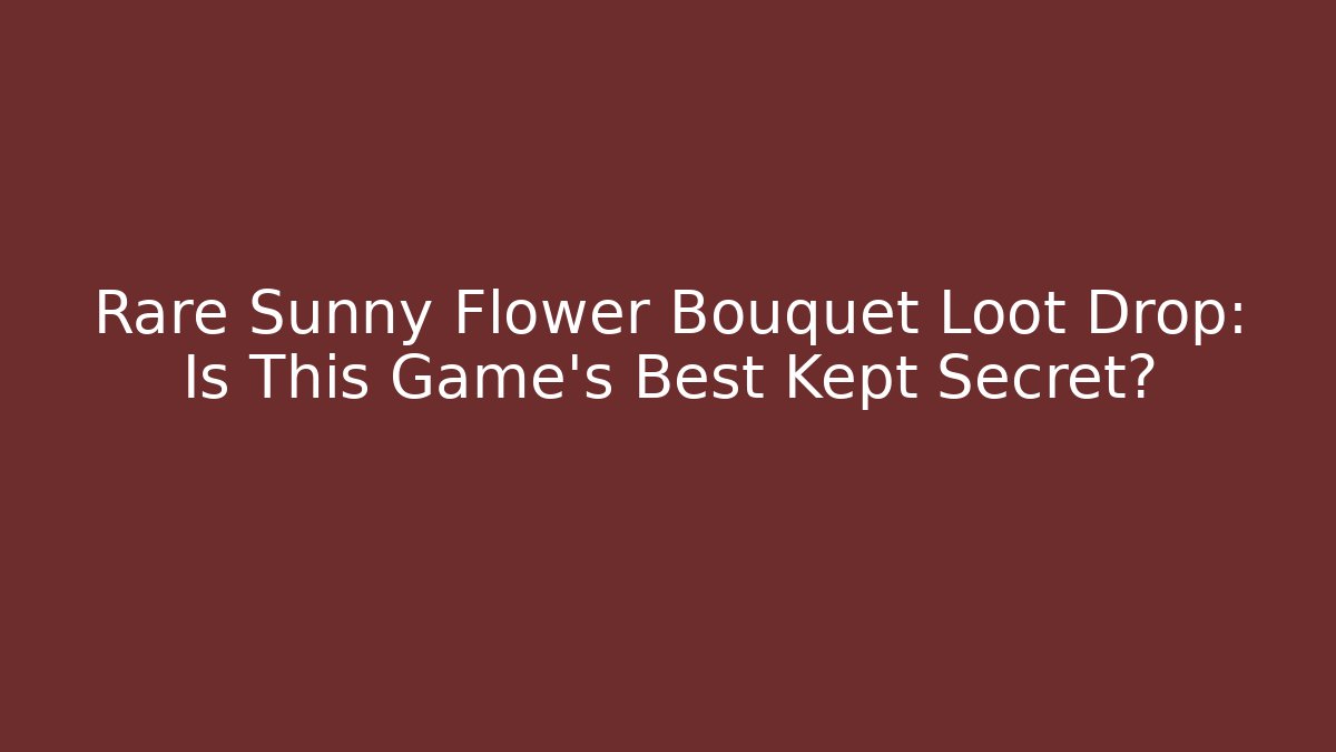 Rare Sunny Flower Bouquet Loot Drop: Is This Game's Best Kept Secret?