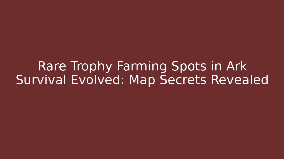 Rare Trophy Farming Spots in Ark Survival Evolved: Map Secrets Revealed