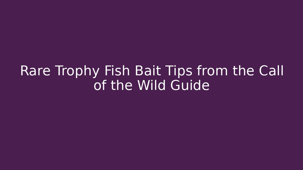 Rare Trophy Fish Bait Tips from the Call of the Wild Guide