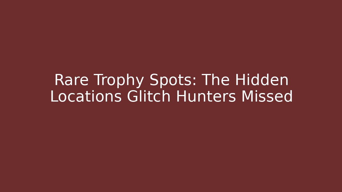 Rare Trophy Spots: The Hidden Locations Glitch Hunters Missed