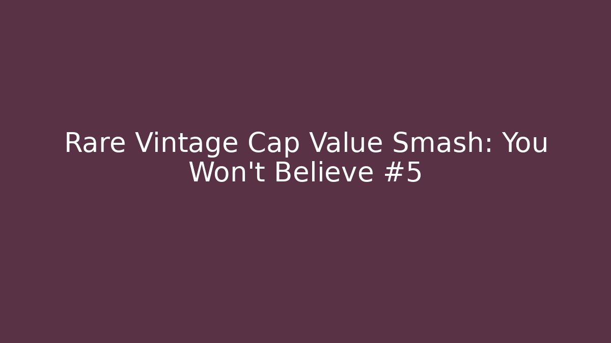 Rare Vintage Cap Value Smash: You Won't Believe #5