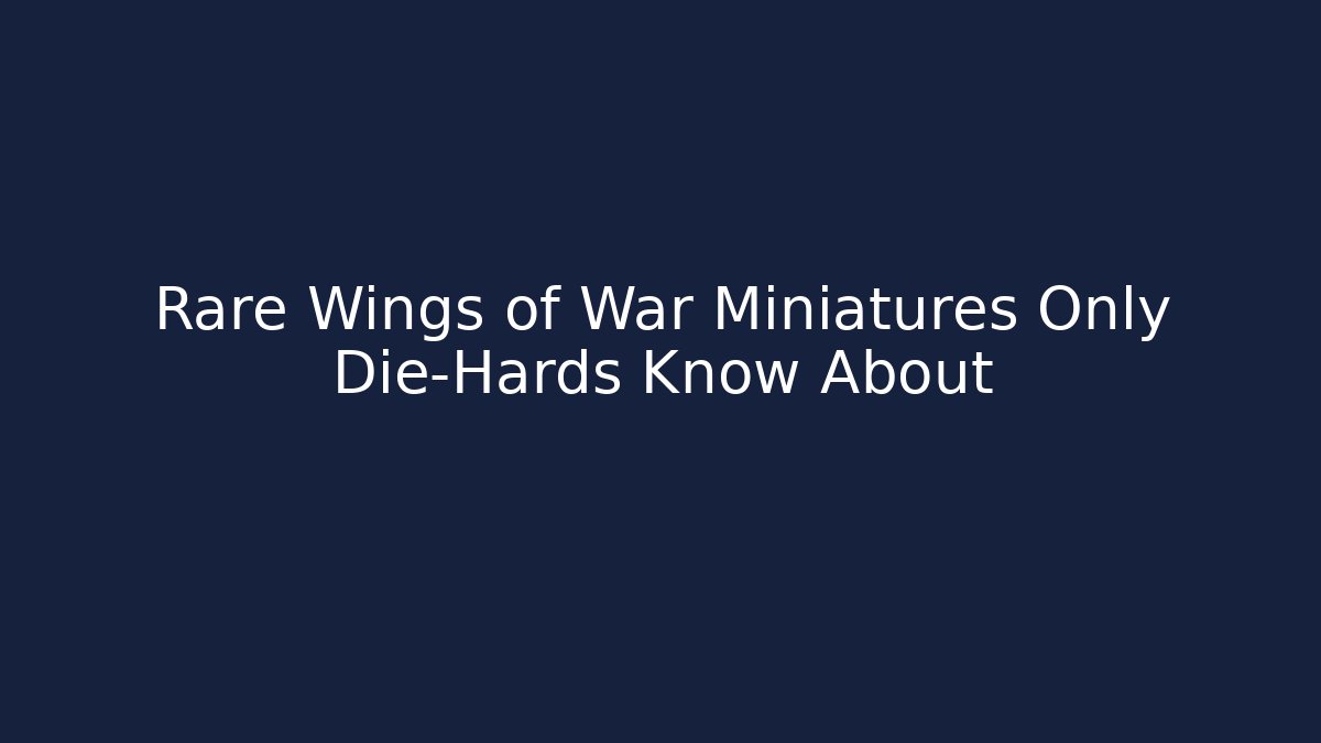 Rare Wings of War Miniatures Only Die-Hards Know About