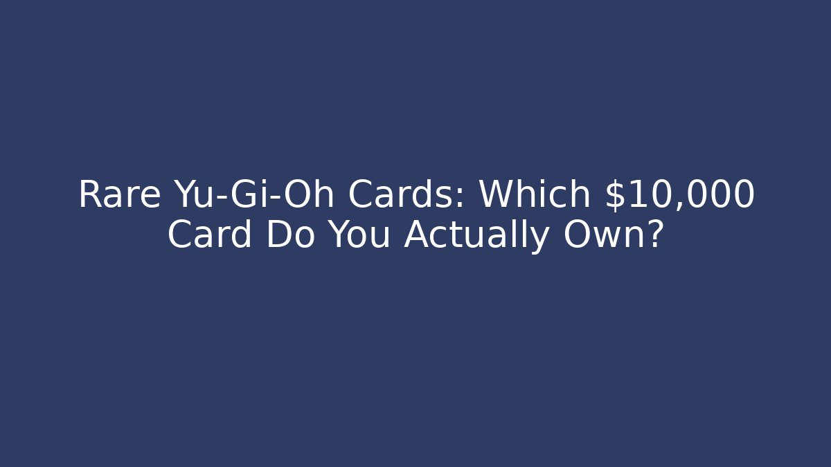 Rare Yu-Gi-Oh Cards: Which $10,000+ Card Do You Actually Own?