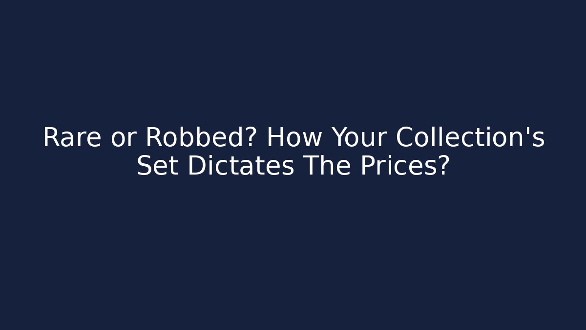 Rare or Robbed? How Your Collection's Set Dictates The Prices?