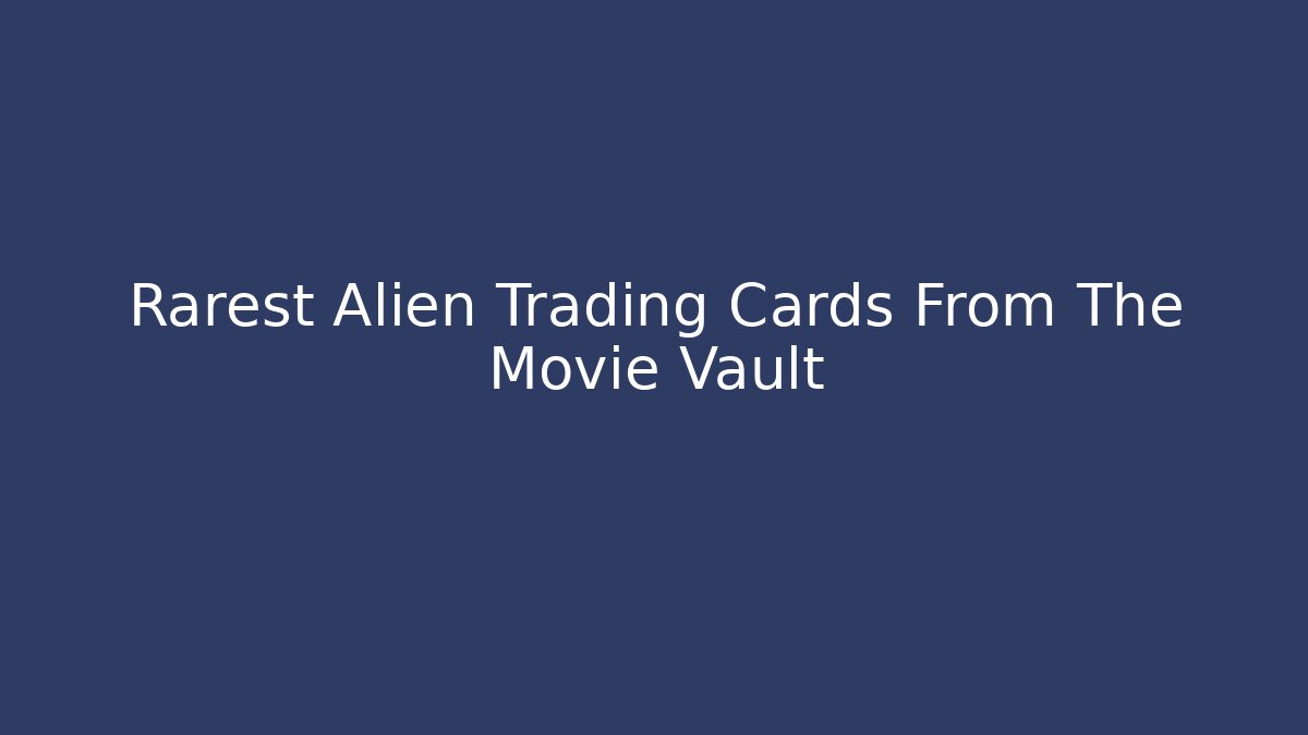 Rarest Alien Trading Cards From The Movie Vault