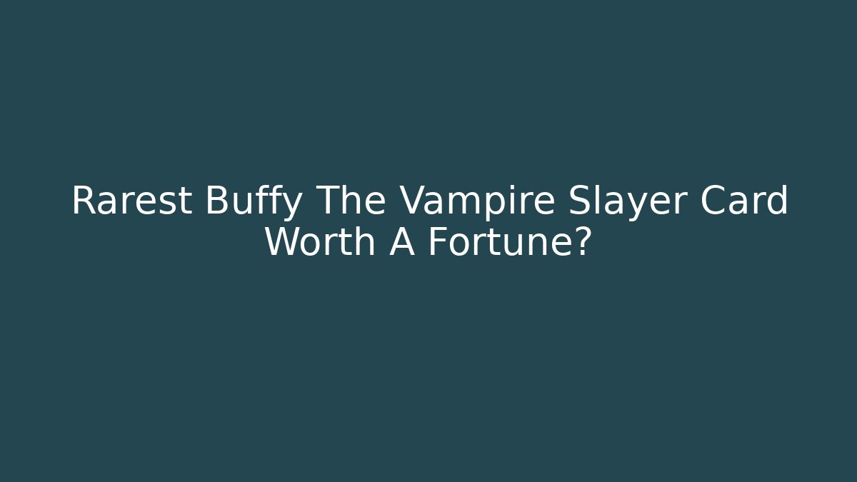 Rarest Buffy The Vampire Slayer Card Worth A Fortune?