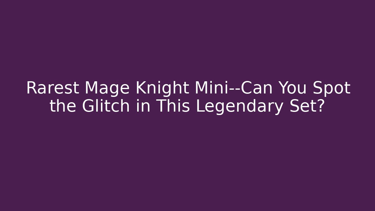 Rarest Mage Knight Mini—Can You Spot the Glitch in This Legendary Set?