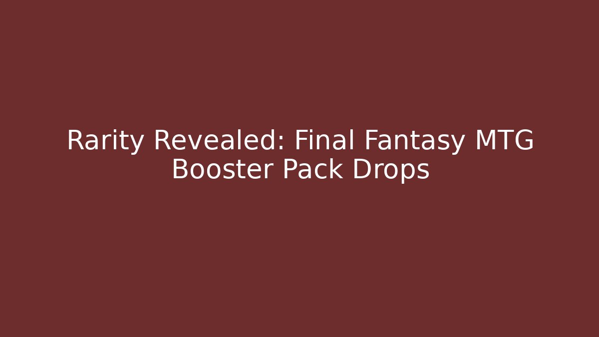 Rarity Revealed: Final Fantasy MTG Booster Pack Drops