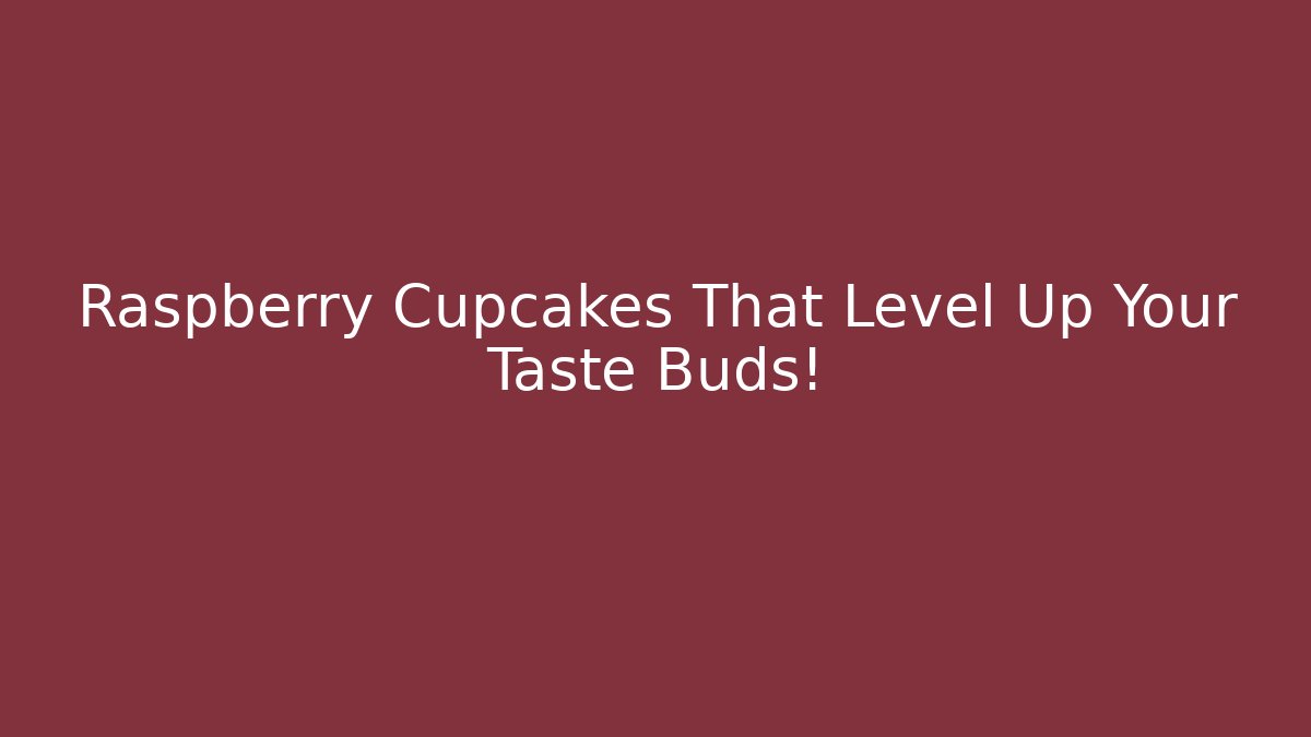 Raspberry Cupcakes That Level Up Your Taste Buds!