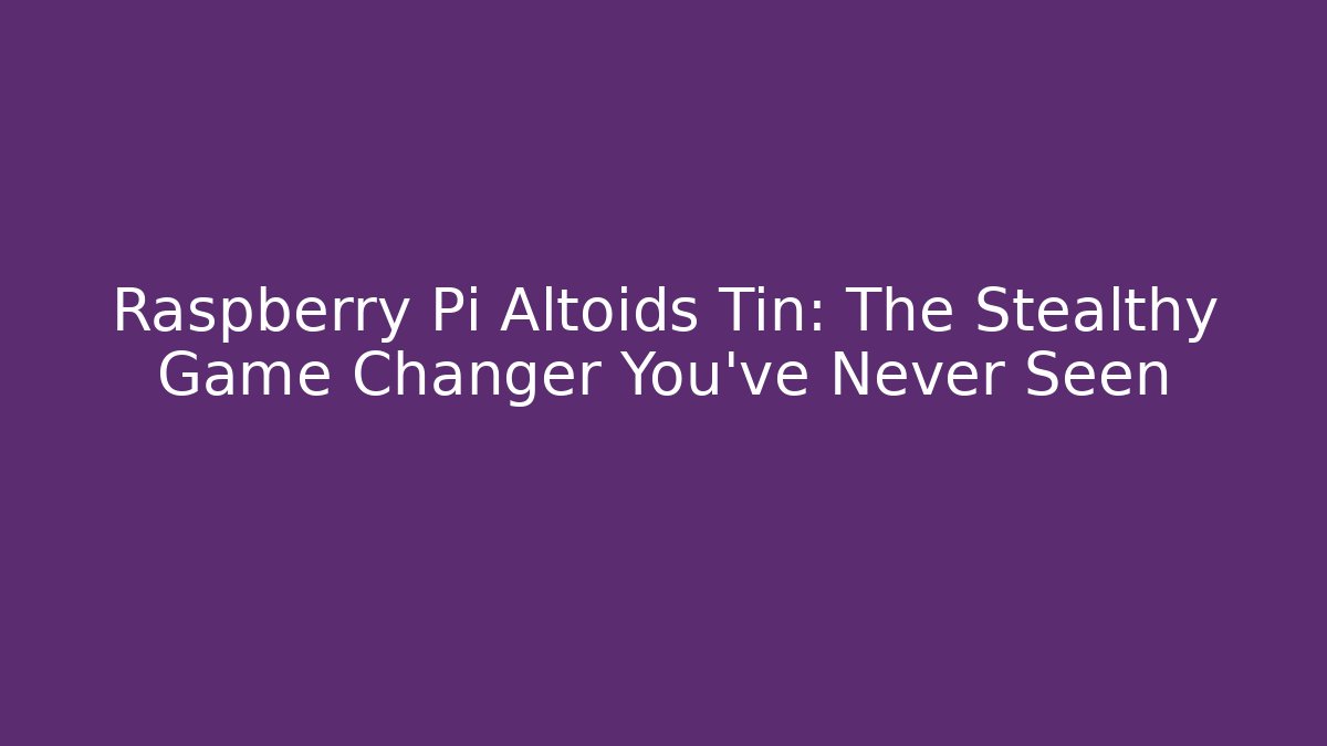 Raspberry Pi Altoids Tin: The Stealthy Game Changer You've Never Seen