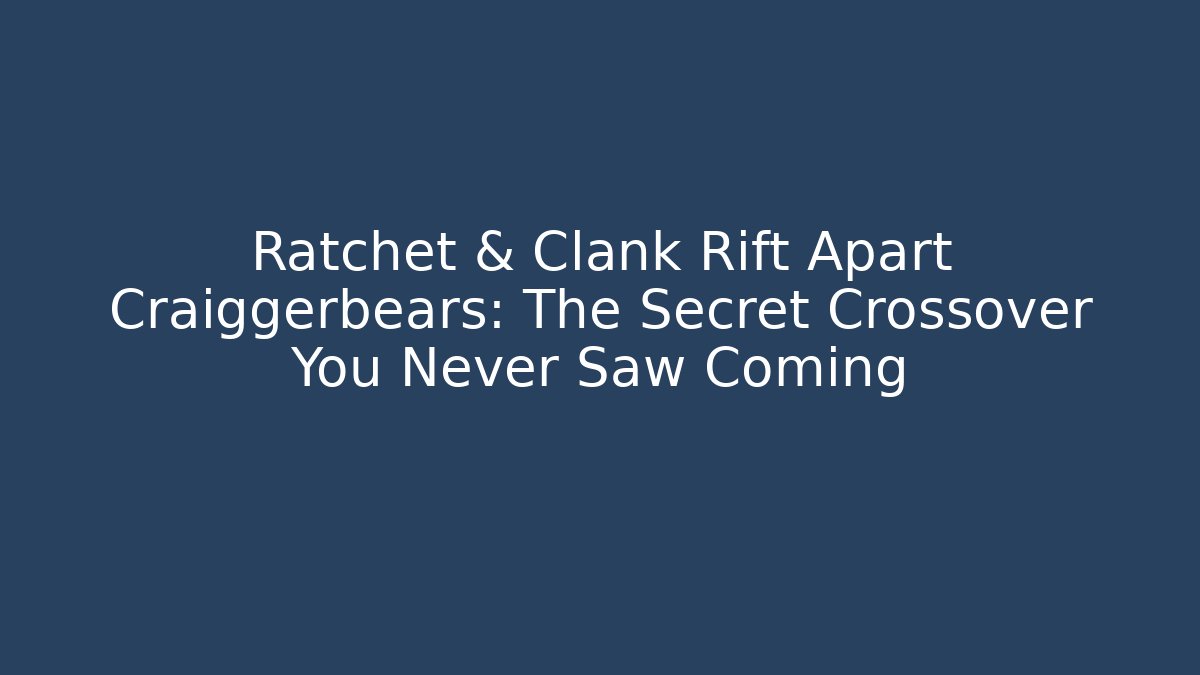 Ratchet & Clank Rift Apart Craiggerbears: The Secret Crossover You Never Saw Coming