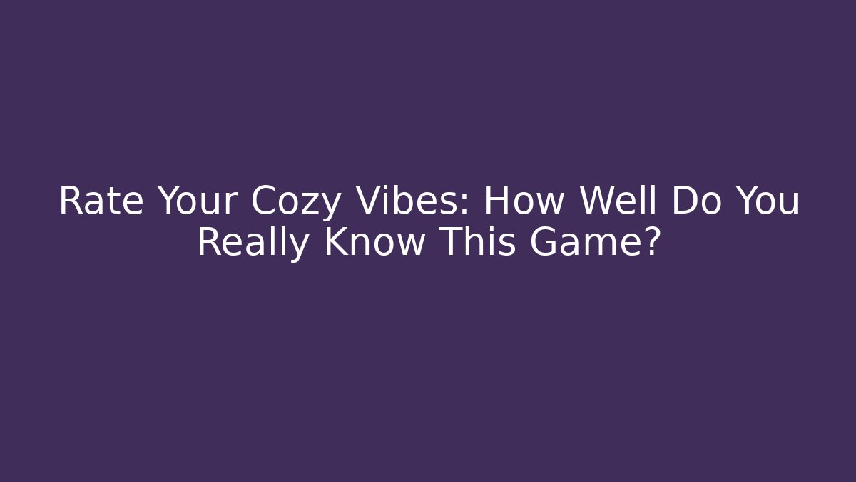 Rate Your Cozy Vibes: How Well Do You Really Know This Game? - Vintage E-Juice