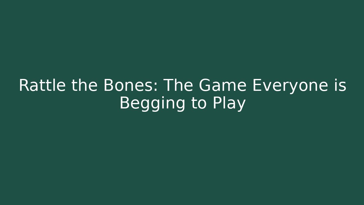 Rattle the Bones: The Game Everyone is Begging to Play