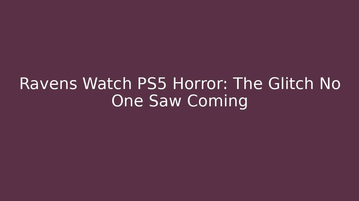 Ravens Watch PS5 Horror: The Glitch No One Saw Coming