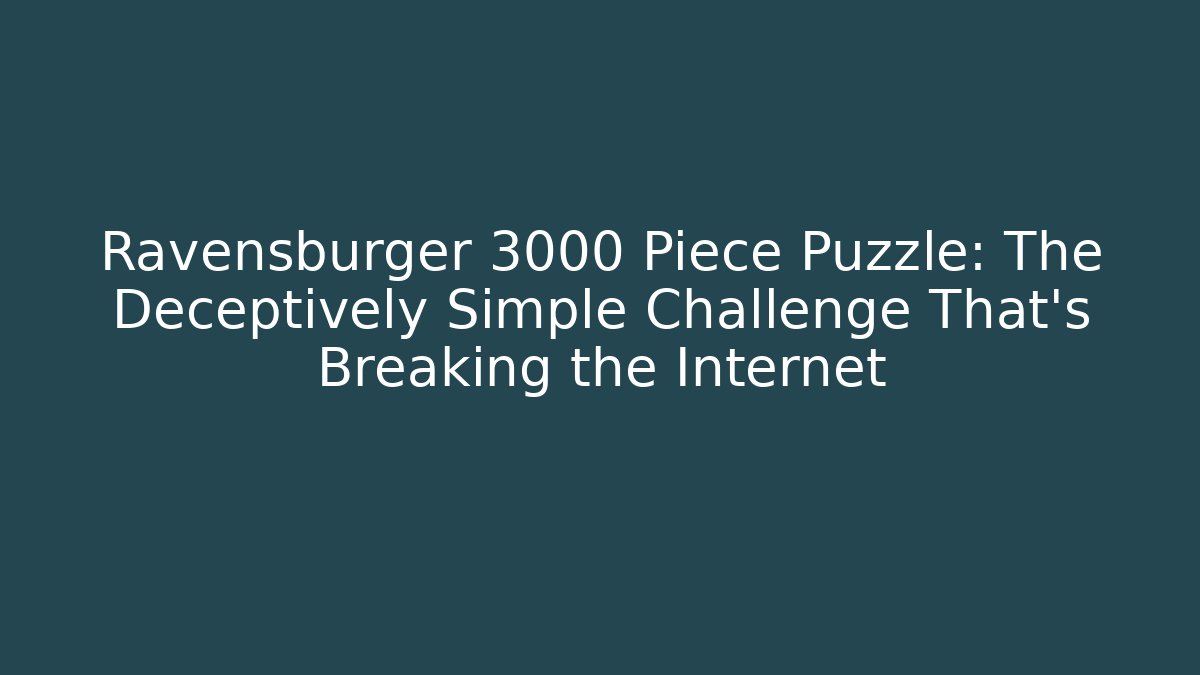 Ravensburger 3000 Piece Puzzle: The Deceptively Simple Challenge That’s Breaking the Internet