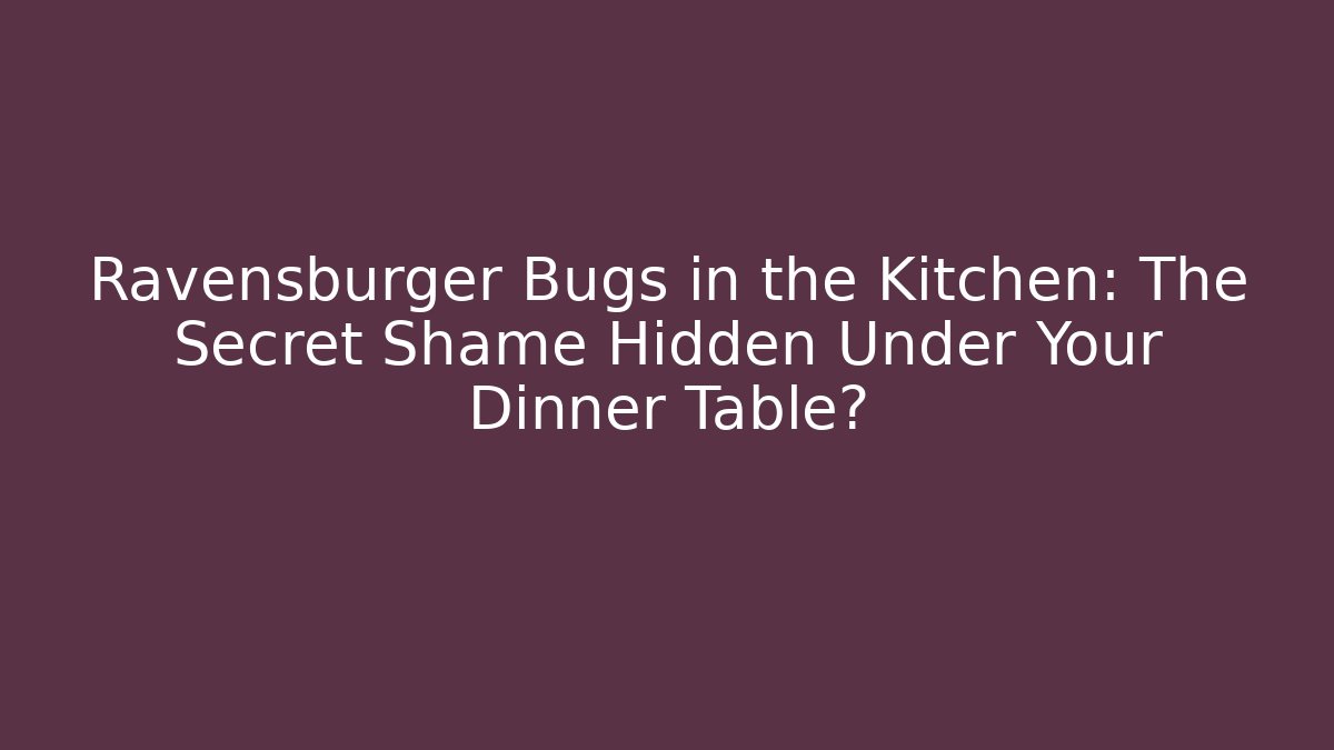 Ravensburger Bugs in the Kitchen: The Secret Shame Hidden Under Your Dinner Table?