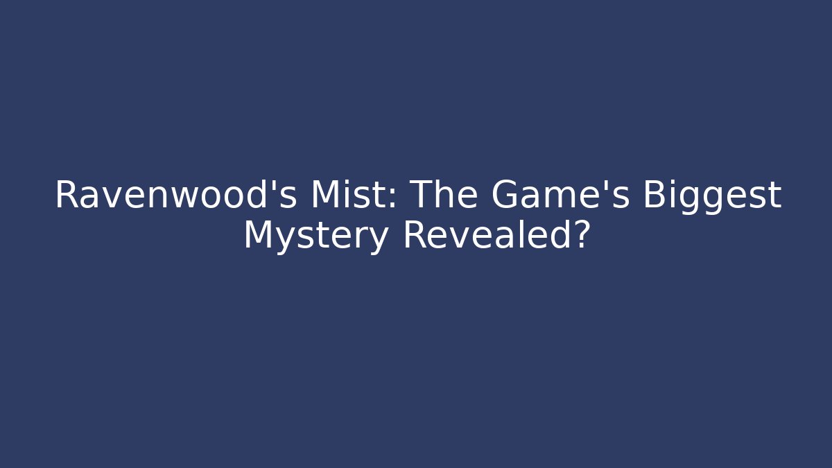 Ravenwood's Mist: The Game's Biggest Mystery Revealed?