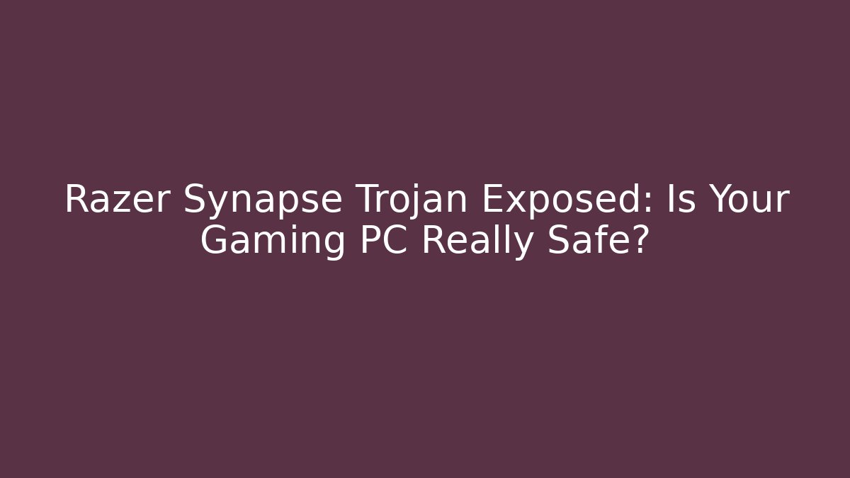 Razer Synapse Trojan Exposed: Is Your Gaming PC Really Safe?