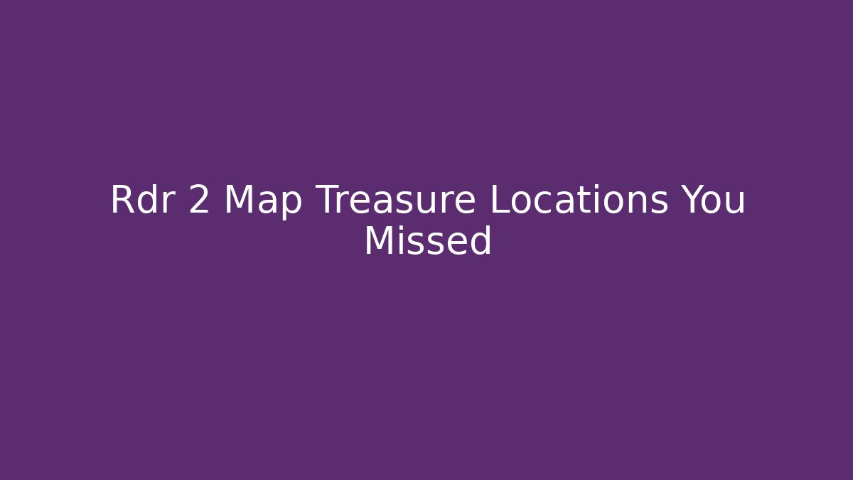 Rdr 2 Map Treasure Locations You Missed