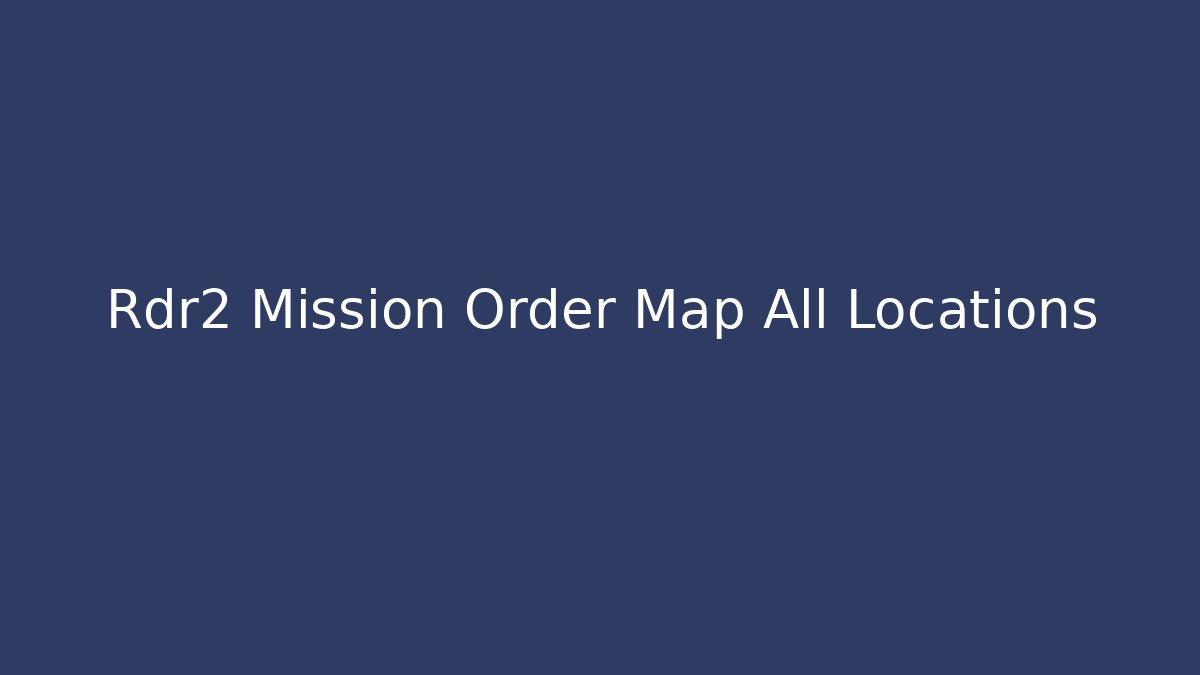 Rdr2 Mission Order Map All Locations