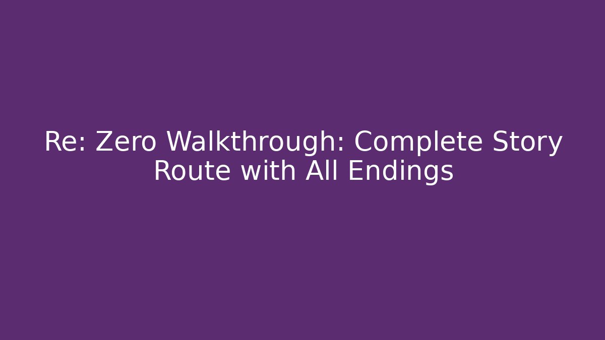 Re: Zero Walkthrough: Complete Story Route with All Endings