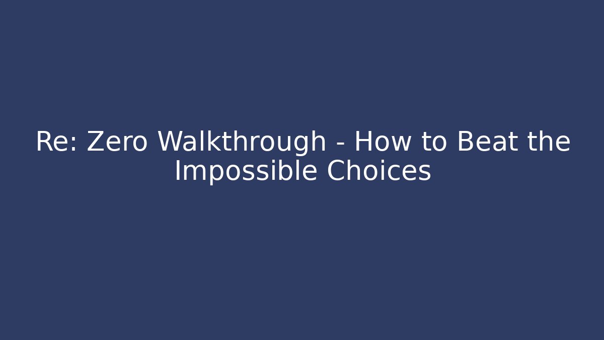 Re: Zero Walkthrough - How to Beat the Impossible Choices