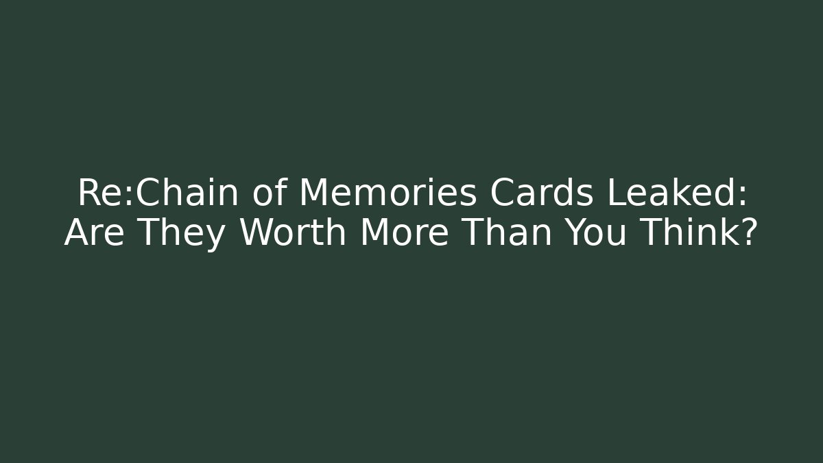 Re:Chain of Memories Cards Leaked: Are They Worth More Than You Think?