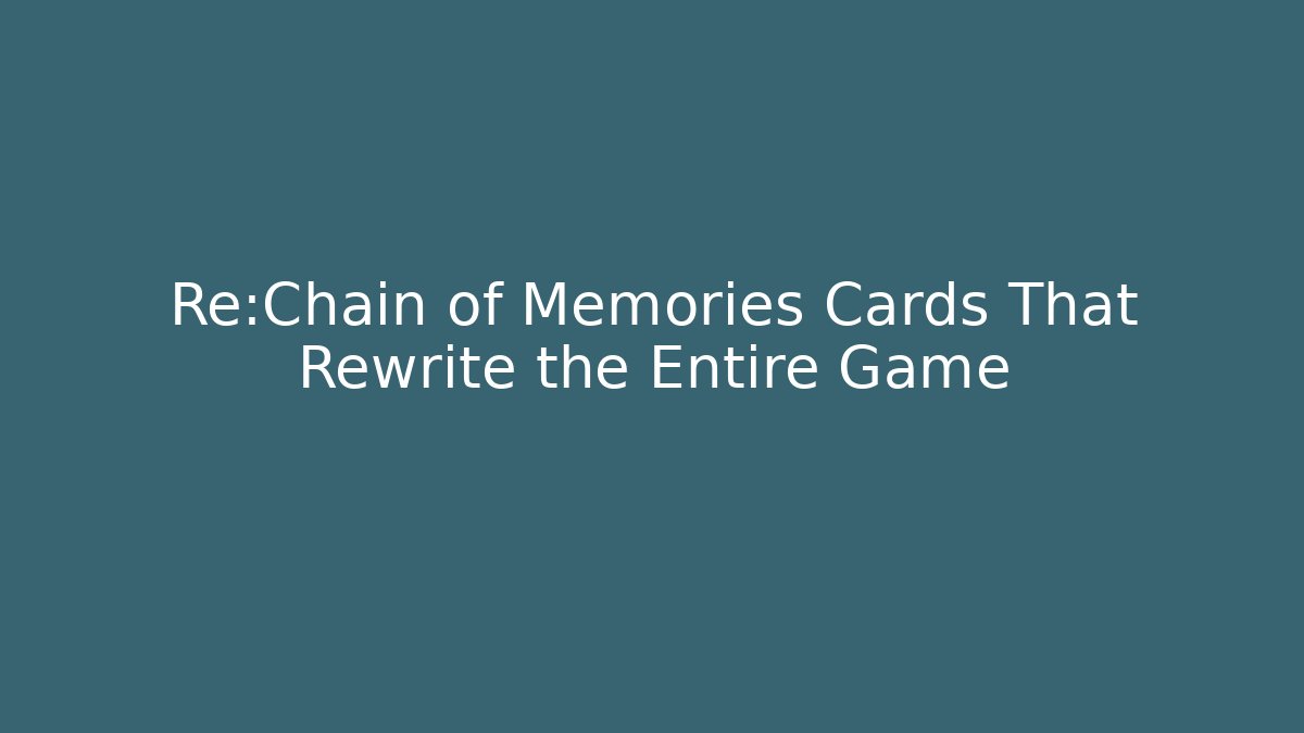 Re:Chain of Memories Cards That Rewrite the Entire Game