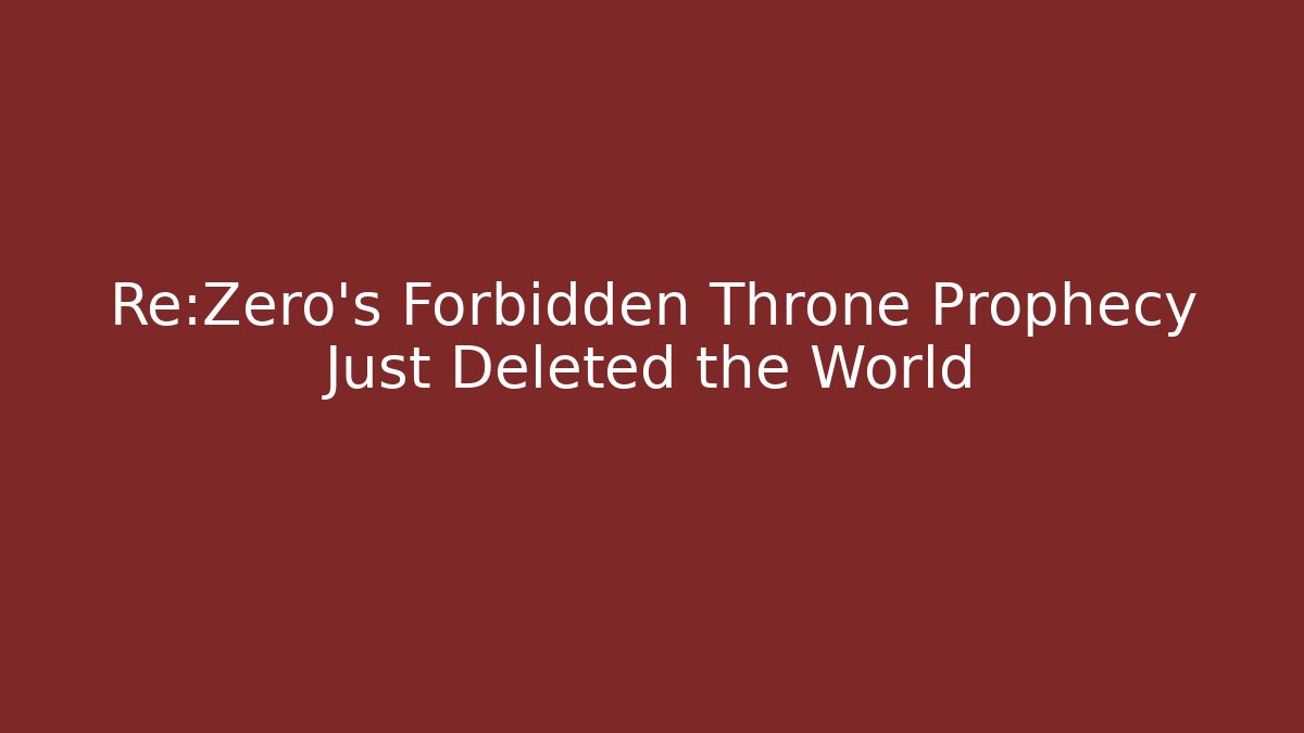 Re:Zero's Forbidden Throne Prophecy Just Deleted the World