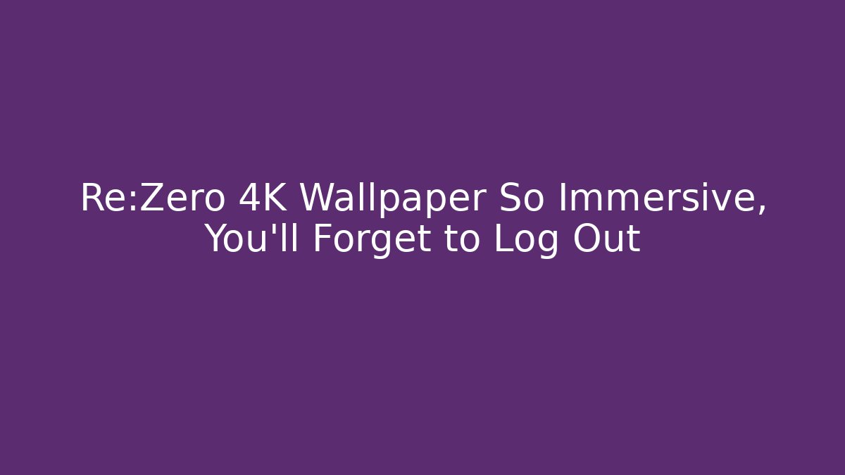 Re:Zero 4K Wallpaper So Immersive, You'll Forget to Log Out