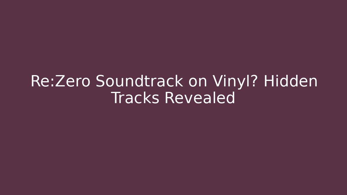 Re:Zero Soundtrack on Vinyl? Hidden Tracks Revealed