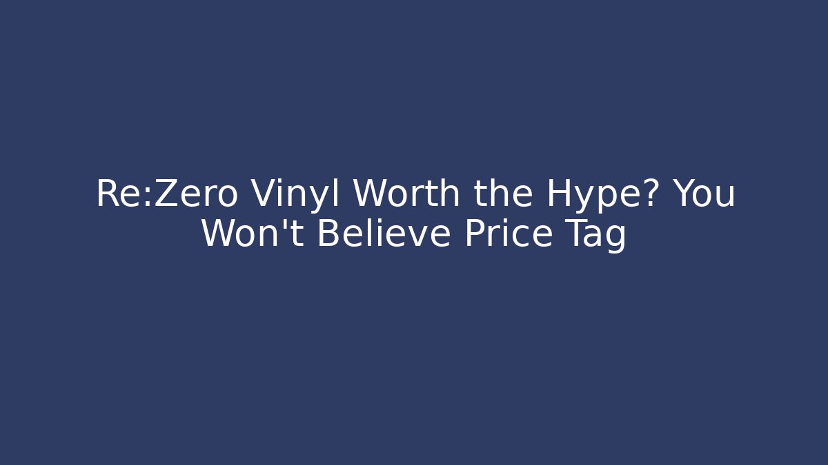 Re:Zero Vinyl Worth the Hype? You Won't Believe Price Tag