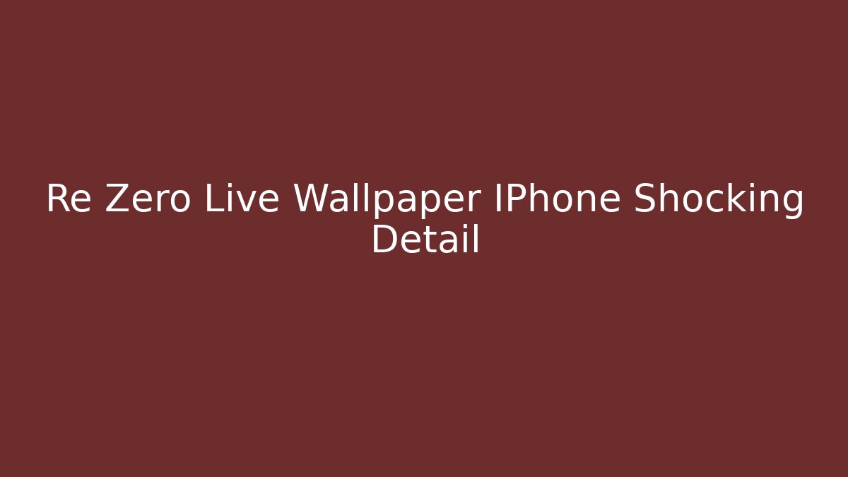 Re Zero Live Wallpaper IPhone Shocking Detail - Vintage E-Juice