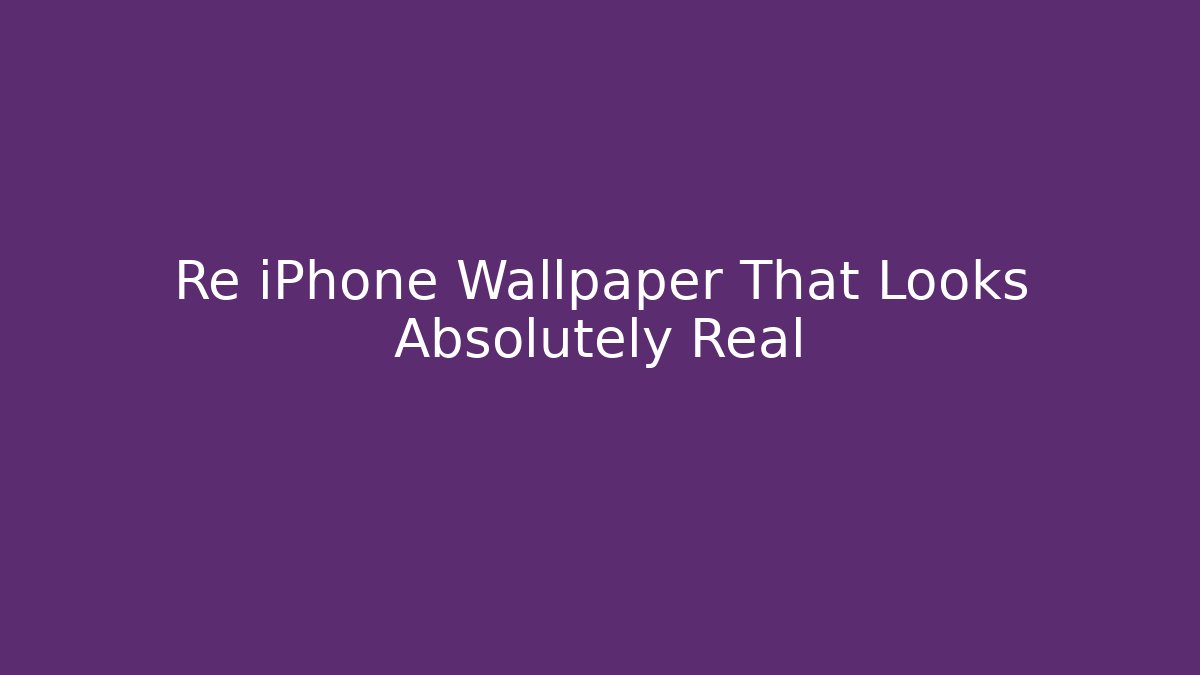 Re iPhone Wallpaper That Looks Absolutely Real